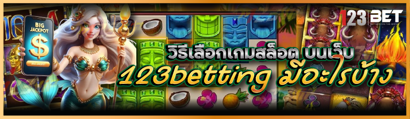 วิธีเลือกเกมสล็อต บนเว็บ 123betting มีอะไรบ้าง