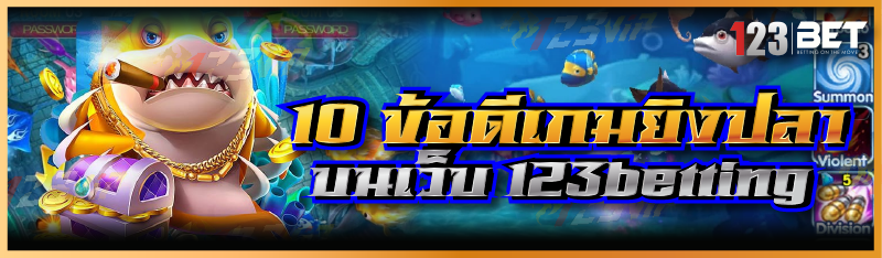 10 ข้อดีเกมยิงปลา บนเว็บ 123betting